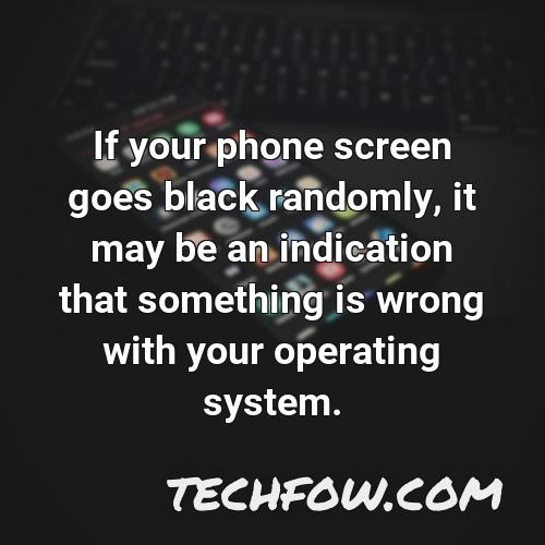 if your phone screen goes black randomly it may be an indication that something is wrong with your operating system