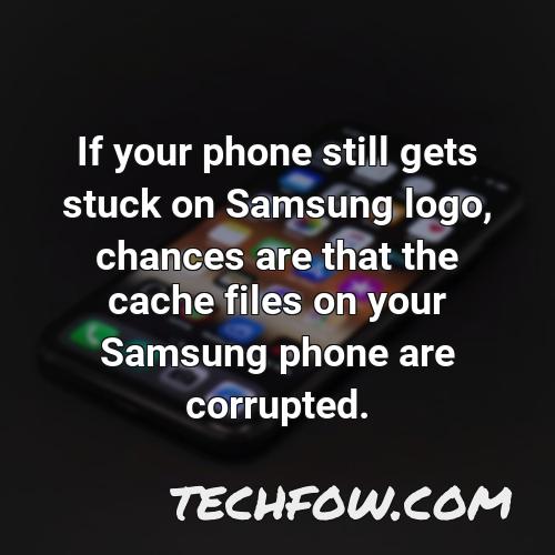 if your phone still gets stuck on samsung logo chances are that the cache files on your samsung phone are corrupted