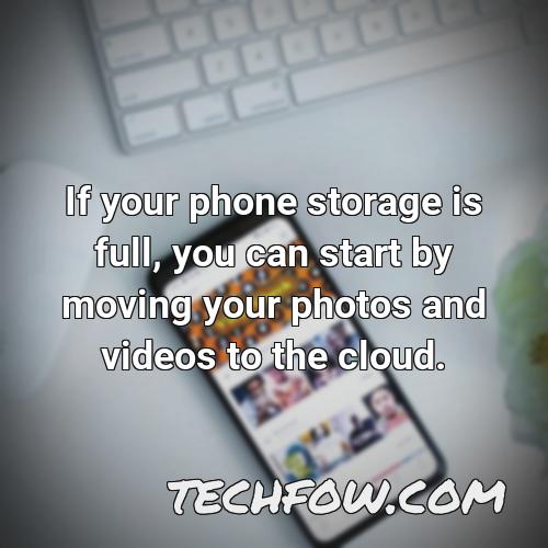 if your phone storage is full you can start by moving your photos and videos to the cloud