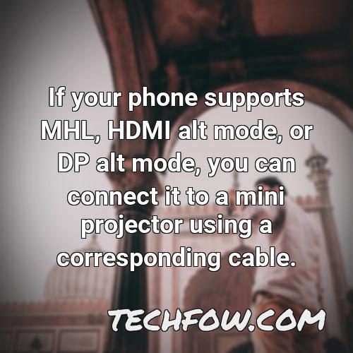 if your phone supports mhl hdmi alt mode or dp alt mode you can connect it to a mini projector using a corresponding cable