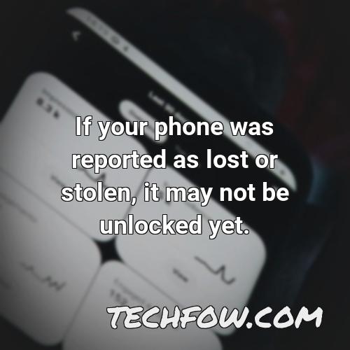 if your phone was reported as lost or stolen it may not be unlocked yet