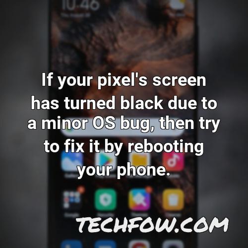 if your pixel s screen has turned black due to a minor os bug then try to fix it by rebooting your phone