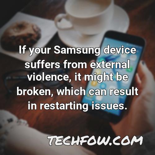 if your samsung device suffers from external violence it might be broken which can result in restarting issues