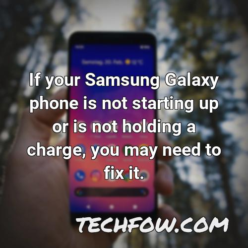 if your samsung galaxy phone is not starting up or is not holding a charge you may need to fix it