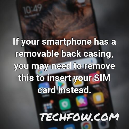 if your smartphone has a removable back casing you may need to remove this to insert your sim card instead