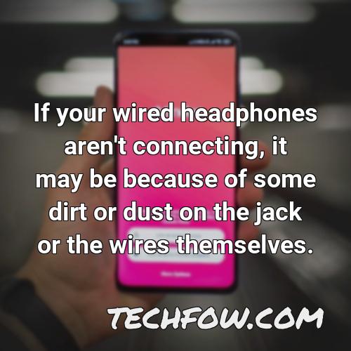 if your wired headphones aren t connecting it may be because of some dirt or dust on the jack or the wires themselves