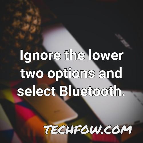 ignore the lower two options and select bluetooth