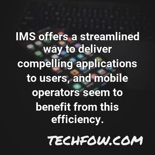 ims offers a streamlined way to deliver compelling applications to users and mobile operators seem to benefit from this efficiency