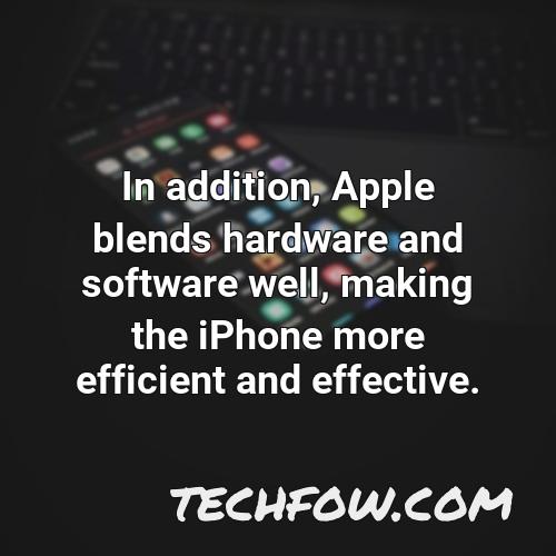 in addition apple blends hardware and software well making the iphone more efficient and effective 1