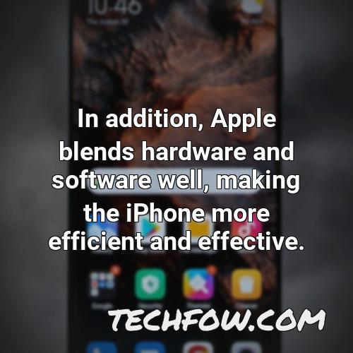 in addition apple blends hardware and software well making the iphone more efficient and effective