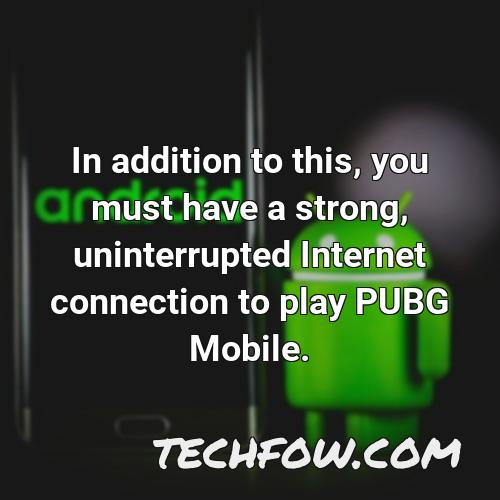in addition to this you must have a strong uninterrupted internet connection to play pubg mobile