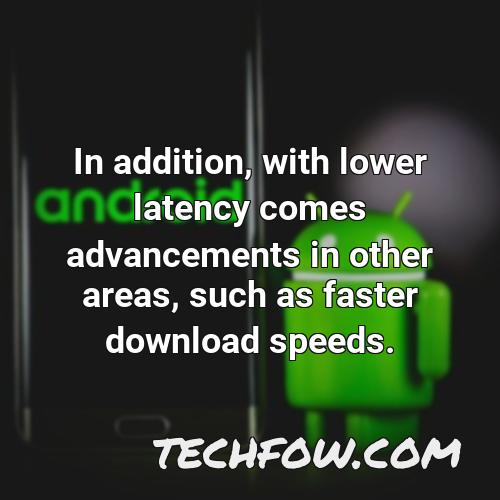 in addition with lower latency comes advancements in other areas such as faster download speeds