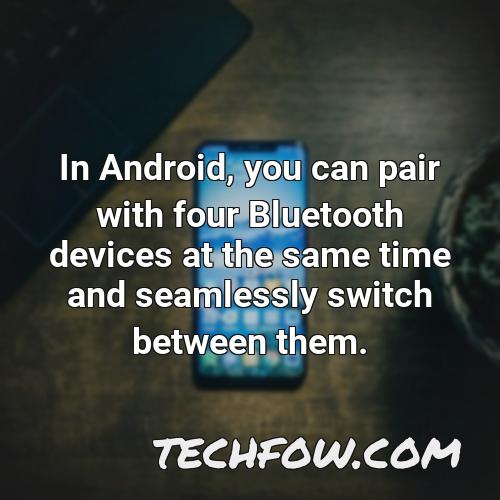 in android you can pair with four bluetooth devices at the same time and seamlessly switch between them