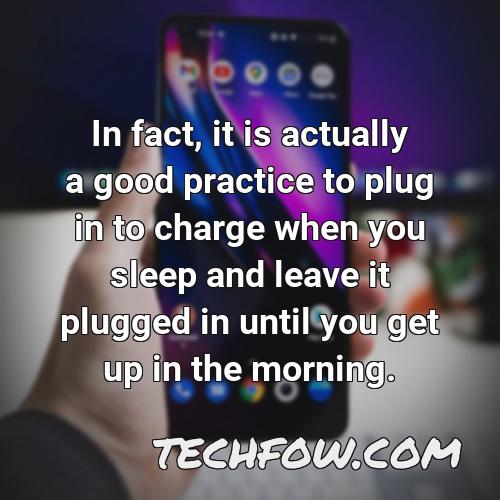 in fact it is actually a good practice to plug in to charge when you sleep and leave it plugged in until you get up in the morning
