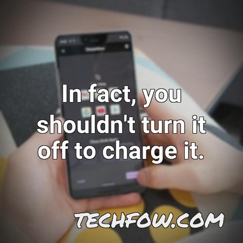 in fact you shouldn t turn it off to charge it