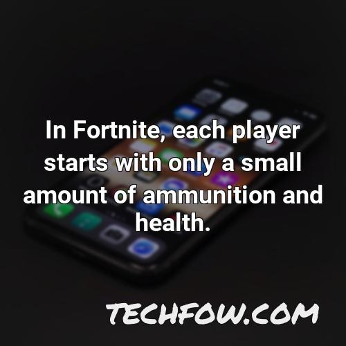 in fortnite each player starts with only a small amount of ammunition and health