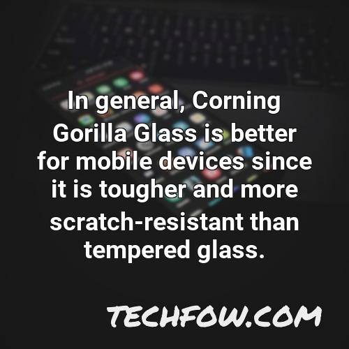 in general corning gorilla glass is better for mobile devices since it is tougher and more scratch resistant than tempered glass