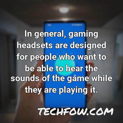 in general gaming headsets are designed for people who want to be able to hear the sounds of the game while they are playing it