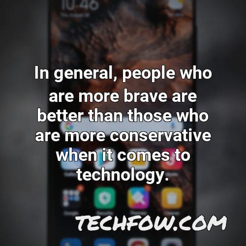 in general people who are more brave are better than those who are more conservative when it comes to technology