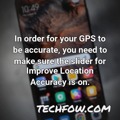 in order for your gps to be accurate you need to make sure the slider for improve location accuracy is on