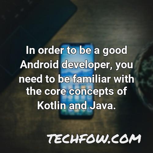 in order to be a good android developer you need to be familiar with the core concepts of kotlin and java
