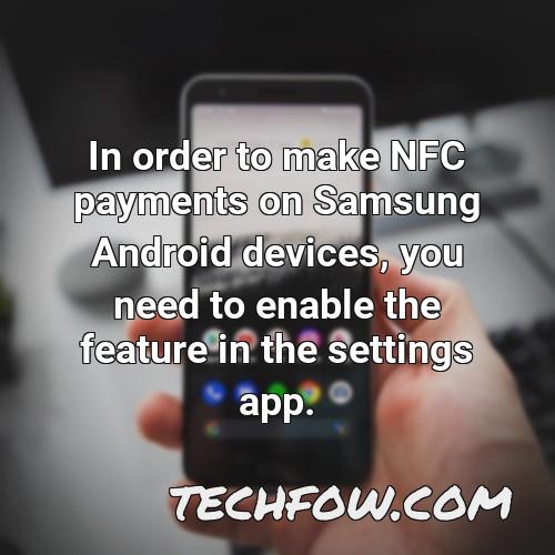 in order to make nfc payments on samsung android devices you need to enable the feature in the settings app