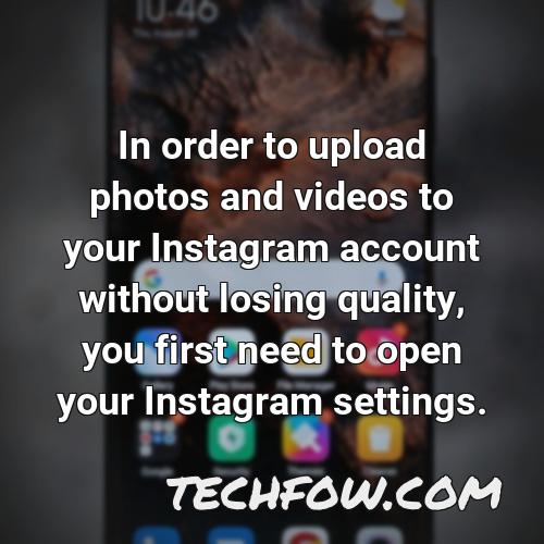 in order to upload photos and videos to your instagram account without losing quality you first need to open your instagram settings