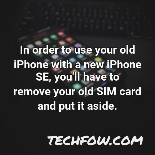 in order to use your old iphone with a new iphone se you ll have to remove your old sim card and put it aside