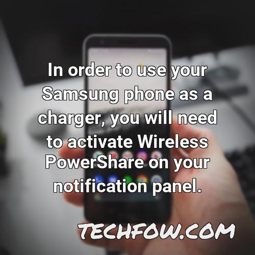 in order to use your samsung phone as a charger you will need to activate wireless powershare on your notification panel