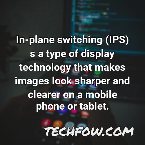 in plane switching ips s a type of display technology that makes images look sharper and clearer on a mobile phone or tablet