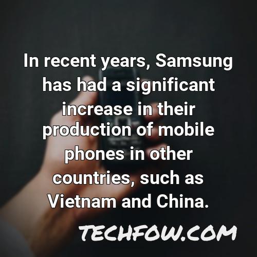 in recent years samsung has had a significant increase in their production of mobile phones in other countries such as vietnam and china