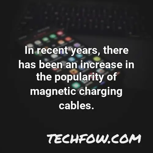 in recent years there has been an increase in the popularity of magnetic charging cables