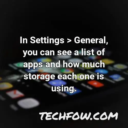 in settings general you can see a list of apps and how much storage each one is using