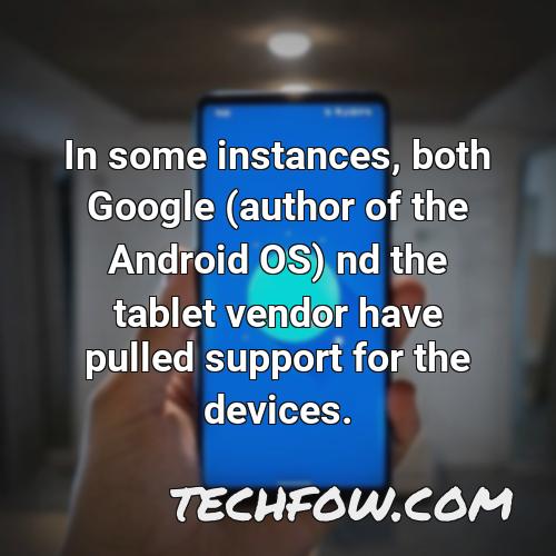 in some instances both google author of the android os nd the tablet vendor have pulled support for the devices