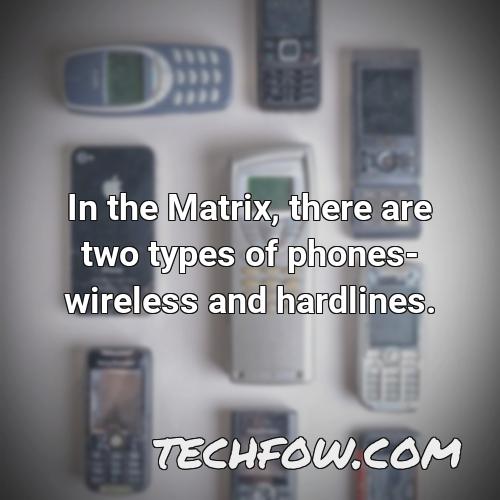 in the matrix there are two types of phones wireless and hardlines