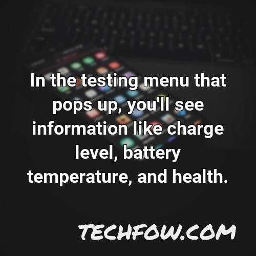 in the testing menu that pops up you ll see information like charge level battery temperature and health