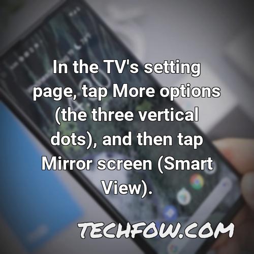 in the tv s setting page tap more options the three vertical dots and then tap mirror screen smart view