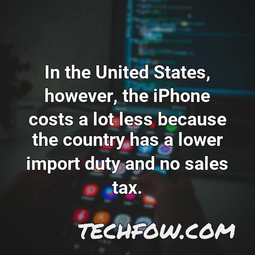 in the united states however the iphone costs a lot less because the country has a lower import duty and no sales