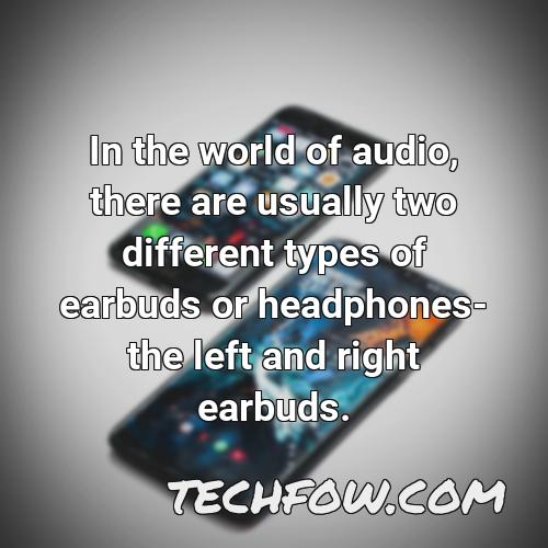 in the world of audio there are usually two different types of earbuds or headphones the left and right earbuds