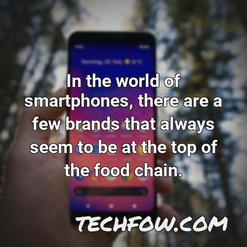 in the world of smartphones there are a few brands that always seem to be at the top of the food chain
