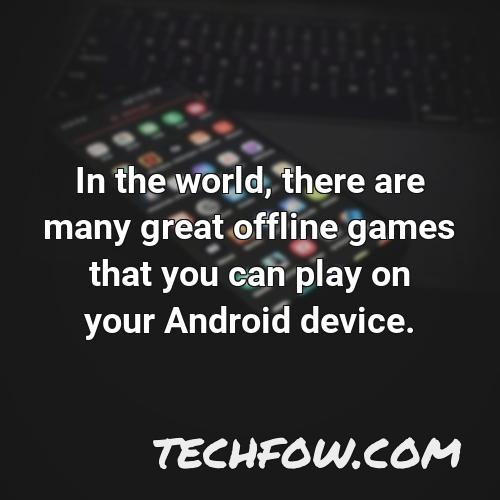 in the world there are many great offline games that you can play on your android device