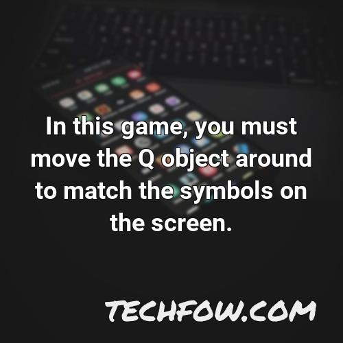 in this game you must move the q object around to match the symbols on the screen