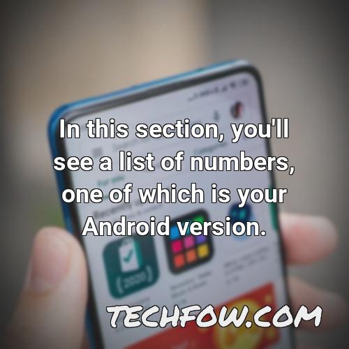 in this section you ll see a list of numbers one of which is your android version
