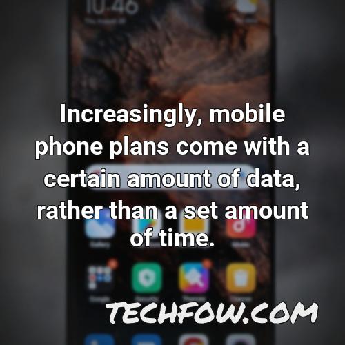 increasingly mobile phone plans come with a certain amount of data rather than a set amount of time