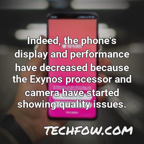 indeed the phone s display and performance have decreased because the exynos processor and camera have started showing quality issues