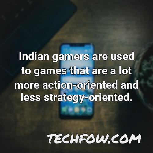 indian gamers are used to games that are a lot more action oriented and less strategy oriented