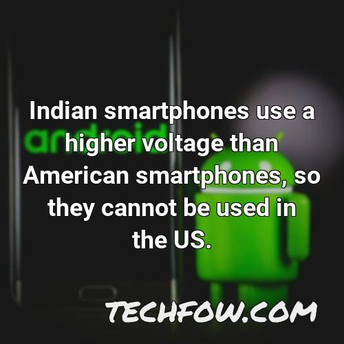 indian smartphones use a higher voltage than american smartphones so they cannot be used in the us