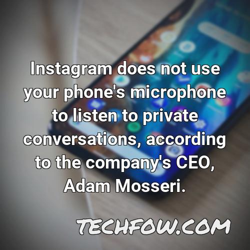 instagram does not use your phone s microphone to listen to private conversations according to the company s ceo adam mosseri