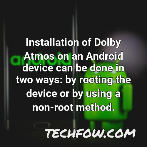 installation of dolby atmos on an android device can be done in two ways by rooting the device or by using a non root method