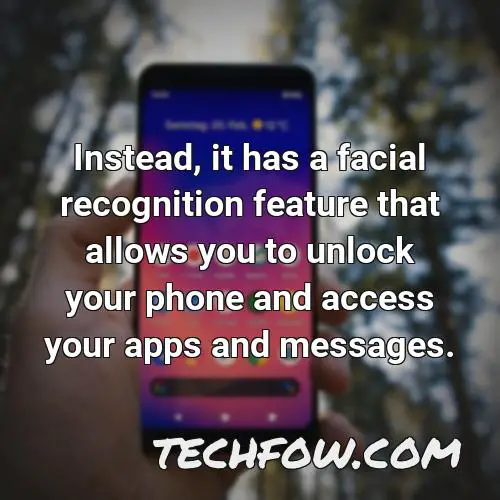 instead it has a facial recognition feature that allows you to unlock your phone and access your apps and messages